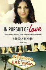 In pursuit of love : one woman's journey from trafficked to triumphant : a true story / Rebecca Bender.
