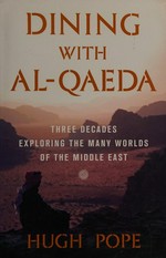 Dining with al-Qaeda : three decades exploring the many worlds of the Middle East / Hugh Pope.