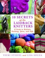 10 secrets of the laidback knitters : a guide to holistic knitting, yarn, and life / Vickie Stiefel and Lisa Souza ; photographs by Vicki Stiefel.