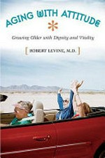 Aging with attitude : growing older with dignity and vitality / Robert Levine.