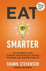 Eat smarter : use the power of food to reboot your metabolism, upgrade your brain, and transform your life / Shawn Stevenson.