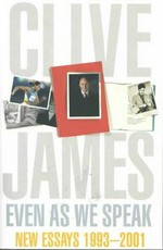 Even as we speak : new essays 1993-2001 / Clive James.