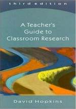 A teacher's guide to classroom research / David Hopkins.