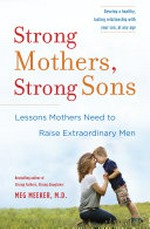 Strong mothers, strong sons : lessons mothers need to raise extraordinary men / Meg Meeker, M.D.