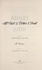 All that is bitter & sweet : a memoir / Ashley Judd with Maryanne Vollers ; foreword by Nicholas D. Kristof.