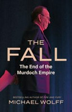 The fall : the end of the Murdoch empire / Michael Wolff.