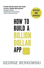 How to build a billion dollar app : discover the secrets of the most successful entrepreneurs of our time / George Berkowski.