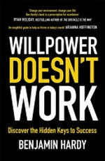 Willpower doesn't work : discover the hidden keys to success / Benjamin Hardy, PhD.