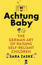 Achtung baby : the German art of raising self-reliant children / Sara Zaske.