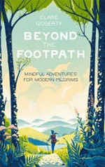 Beyond the footpath : mindful adventures for modern pilgrims / Clare Gogerty.