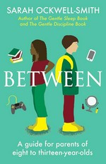 Between : a guide for parents of eight- to thirteen-year-olds / Sarah Ockwell-Smith.