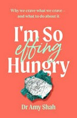 I'm so effing hungry : why we crave what we crave -- and what to do about it / Dr. Amy Shah.