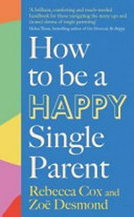 How to be a happy single parent / Rebecca Cox and Zoë Desmond.
