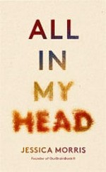 All in my head : a memoir of life, love and patient power / Jessica Morris.