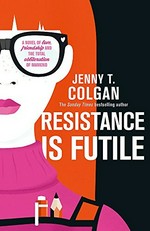 Resistance is futile / Jenny T. Colgan.
