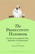 The productivity handbook : new ways of leveraging your time, information & communications / Donald E. Wetmore.