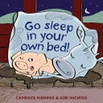 Go sleep in your own bed! / by Candace Fleming ; illustrated by Lori Nichols.