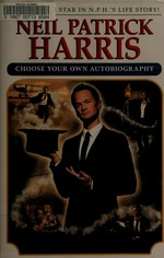 Neil Patrick Harris : choose your own autobiography / by Neil Patrick Harris ; as unshredded and pasted back together by David Javerbaum.