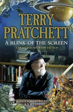 A blink of the screen : collected short fiction / Terry Pratchett ; [with a foreword by A.S. Byatt].
