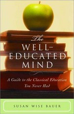 The well-educated mind : a guide to the classical education you never had / Susan Wise Bauer.