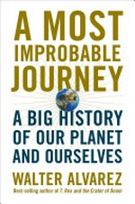 A most improbable journey : a big history of our planet and ourselves / Walter Alvarez.