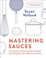 Mastering sauces : the home cook's guide to new techniques for fresh flavors / Susan Volland ; photography by Angie Norwood Browne.