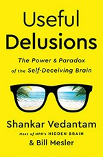 Useful delusions : the power and paradox of the self-deceiving brain / Shankar Vedantam and Bill Mesler.