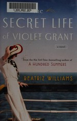 The secret life of Violet Grant / Beatriz Williams.