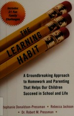 The learning habit : a groundbreaking approach to homework and parenting that helps our children succeed in school and life / Stephanie Donaldson-Pressman, Rebecca Jackson, Dr. Robert M. Pressman.