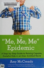 The "me, me, me" epidemic : a step-by-step guide to raising capable, grateful kids in an over-entitled world / Amy McCready.