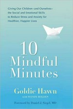 10 mindful minutes : giving our children-and ourselves-the social and emotional skills to reduce stress and anxiety for healthier, happier lives / Goldie Hawn with Wendy Holden.