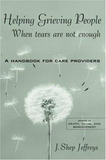 Helping grieving people : when tears are not enough : a handbook for care providers / J. Shep Jeffreys.