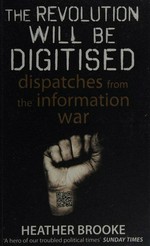 The revolution will be digitised : dispatches from the information war / Heather Brooke.