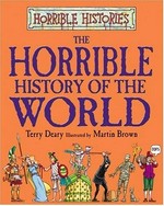 The horrible history of the world / Terry Deary ; illustrated by Martin Brown.
