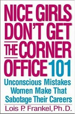 Nice girls don't get the corner office : 101 unconscious mistakes women make that sabotage their careers / Lois P. Frankel.