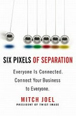 Six pixels of separation : everyone is connected, connect your business to everyone / Mitch Joel.