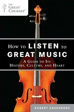 How to listen to great music : a guide to its history, culture, and heart / Robert Greenberg.