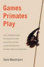 Games primates play : an undercover investigation of the evolution and economics of human relationships / Dario Maestripieri.