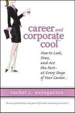 Career and corporate cool : how to look, dress, and act the part- at every stage of your career-- / Rachel C. Weingarten.