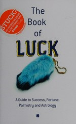 The book of luck : a guide to your success, fortune, future, palmistry, and astrology.
