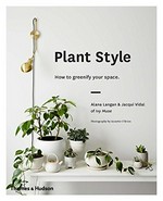 Plant style : how to greenify your space / Alana Langan & Jacqui Vidal of Ivey Muse ; photography by Annette O'Brien.