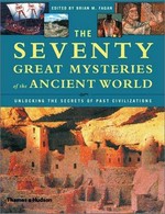 The seventy great mysteries of the ancient world : unlocking the secrets of past civilizations / edited by Brian M. Fagan.