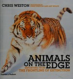 Animals on the edge : reporting from the frontline of extinction / Chris Weston ; photographs by Chris Weston and Art Wolfe ; [foreword by Jane Smart].