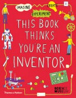 This book thinks you're an inventor : imagine, experiment, create : fill-in pages for your ideas / illustrated by Harriet Russell ; [text by Georgia Amson-Bradshaw]