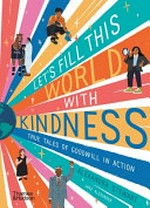 Let's fill this world with kindness : true tales of goodwill in action / Alexandra Stewart, Jake Alexander.