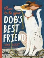 How to be your dog's best friend / written and illustrated by Elena Bulay ; translated from the Russian by Lena Traer.
