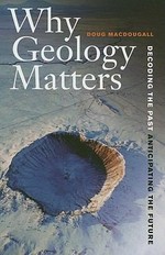 Why geology matters : decoding the past, anticipating the future / Doug Macdougall.
