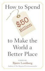 How to spend $50 billion to make the world a better place / edited by Bjørn Lomborg.