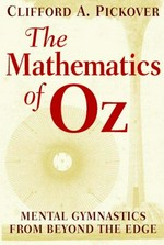 The mathematics of Oz : mental gymnastics from beyond the edge / Clifford A. Pickover.