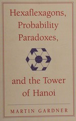 Hexaflexagons, probability paradoxes, and the Tower of Hanoi : Martin Gardner's first book of mathematical puzzles and games / Martin Gardner.